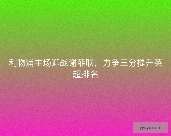 利物浦主场迎战谢菲联，力争三分提升英超排名