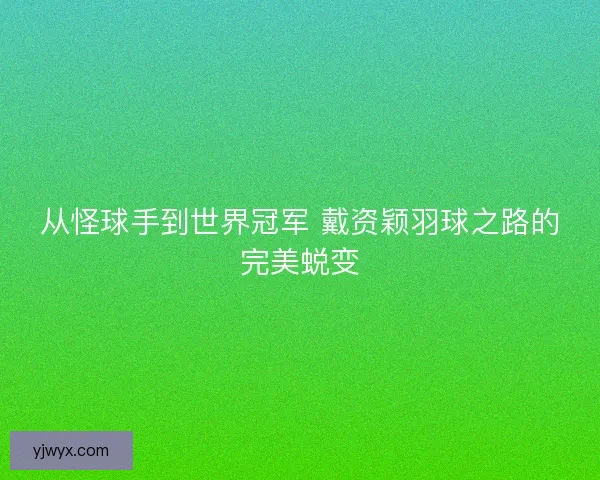 从怪球手到世界冠军 戴资颖羽球之路的完美蜕变